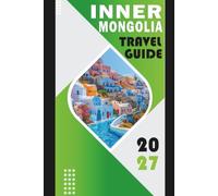 INNER MONGOLIA TRAVEL GUIDE 2027: Grasslands, Desert Routes, Cultural Sites, Local Food, Festivals, and Practical Itineraries for First-Time Visitors