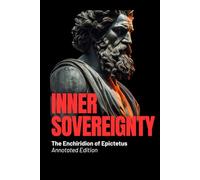 Inner Sovereignty - The Enchiridion of Epictetus (Annotated Edition): Ancient Wisdom for Modern Minds: A Stoic Manual for Calm, Discipline & Resilience