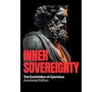 Inner Sovereignty - The Enchiridion of Epictetus (Annotated Edition): Ancient Wisdom for Modern Minds: A Stoic Manual for Calm, Discipline & Resilience