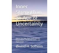 Inner Strength in an Age of Uncertainty: How to Stay Calm, Think Clearly, and Live Responsibly in a World of AI, Conflict, and Rapid Change (Essential Books)
