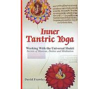 Inner Tantric Yoga: Working with the Universal Shakti Secrets of Mantras, Deities and Meditation