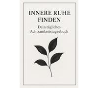 Innere Ruhe finden - Dein tägliches Achtsamkeitstagebuch: (frei lassen oder z.B. „90-Tage Journal für mehr Fokus & Dankbarkeit“)
