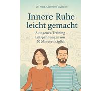 Innere Ruhe leicht gemacht: Autogenes Training - Entspannung in nur 10 Minuten täglich