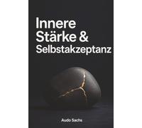 Innere Stärke & Selbstakzeptanz: Alte Denkmuster durchbrechen, den Selbstwert stärken und emotionale Souveränität erlangen