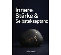 Innere Stärke & Selbstakzeptanz: Alte Denkmuster durchbrechen, den Selbstwert stärken und emotionale Souveränität erlangen