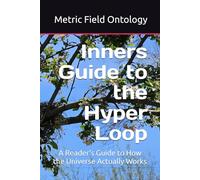 Inners Guide to the Hyper Loop: A Reader's Guide to How the Universe Actually Works (Metric Field Ontology)