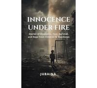 INNOCENCE UNDER FIRE: Stories of Innocence, Fear, Survival and Hope from Children in war Zones