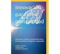 Innovación para crear prosperidad: Intenciones, acciones y consecuencias de un perfeccionamiento inteligente y responsable