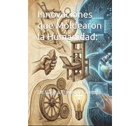Innovaciones que Moldearon la Humanidad:: Un Viaje a Través del Tiempo
