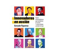 Innovadores en Acción: Nueve emprendedores que cambiaron el mundo. Y cómo puedes cambiar el tuyo