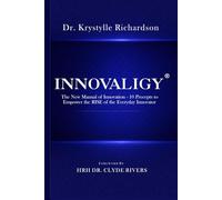 INNOVALIGY ®: The New Manual of Innovation - 10 Precepts to Empower the RISE of the Everyday Innovator