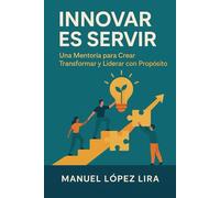 Innovar es servir: Una Mentoría para Crear, Transformar y Liderar con Propósito