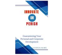 INNOVATE OR PERISH: GUARANTEEING YOUR PERSONAL AND CORPORATE DEVELOPMENT