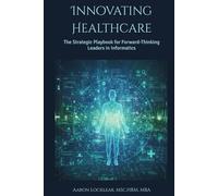 Innovating Healthcare: The Strategic Playbook for Forward-Thinking Leaders in Informatics