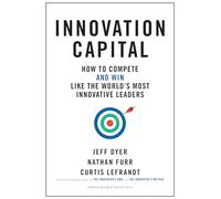 Innovation Capital: How to Compete--and Win--Like the World's Most Innovative Leaders