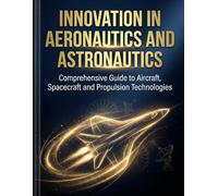Innovation in aeronautics and astronautics: comprehensive guide to aircraft, spacecraft and propulsion technologies