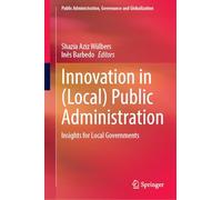 Innovation in (Local) Public Administration: Insights for Local Governments-a Portuguese Perspective: 10 (Public Administration, Governance and Globalization, 10)
