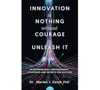 Innovation Is Nothing Without Courage to Unleash It: Entrepreneurial Empowerment, Strategies and Secrets for Success