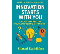 Innovation Starts With You: A Guide to Creative Problem Solving & Thinking (The Patent Pathway: From Idea to Impact Series)