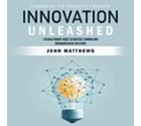 Innovation Unleashed: Pioneering The Future Of Progress (A Revolutionary Guide To Creative Thinking And Groundbreaking Solutions)