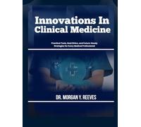 Innovations In Clinical Medicine: Practical Tools, Real Ethics, and Future-Ready Strategies for Every Medical Professional