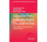 Innovative Paths to Quality Higher Education in Asia: Reform, Risks and Reinventions for a Sustainable Future (Higher Education in Asia: Quality, Excellence and Governance)