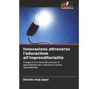 Innovazione attraverso l'educazione all'imprenditorialità: Sviluppo di una teoria del processo di apprendimento per il pensiero e l'azione imprenditoriale