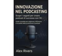 Innovazione nel Podcasting: Guida completa per migliorare l'efficienza e la qualità della produzione di podcast