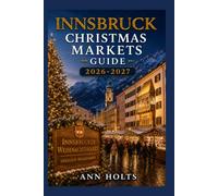 INNSBRUCK CHRISTMAS MARKETS GUIDE 2026-2027: Best Markets, Itineraries, Festive Foods, Holiday Events, Travel Tips, and Where to Stay (The Ultimate Christmas Markets Explorer Series 2026-2027)
