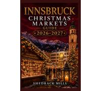 Innsbruck Christmas Markets Guide 2026-2027: Insider Tips, Festive Markets, Local Traditions, Seasonal Foods, and Magical Experiences for First-Time ... Markets Guide Series 2026-2027 Edition)