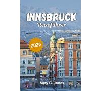 Innsbruck Reiseführer 2026: Entdecken Sie Aktivitäten, malerische Alpenabenteuer, Top-Attraktionen und fachmännisch ausgearbeitete Reisepläne für ... Urlaub in Österreichs schönster Bergstadt.