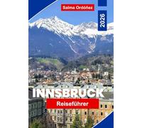 Innsbruck Reiseführer 2026: Entdecken Sie alpine Ausblicke, die historische Altstadt, Bergaktivitäten, lokale Küche und praktische Tipps für Ihre Österreich-Reise