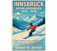 Innsbruck Skiing Guidebook 2025 - 2026: How the Whisper of Snow Led Me Through the Austrian Alps Toward Stillness, Self-Discovery, and the Hidden Warmth Within.”