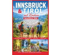 Innsbruck & Tirol mit Kindern Reiseführer 2026: Österreich-Familienurlaub mit leichten Wanderungen, Naturerlebnissen, Ausflügen und Abenteuern in den Alpen