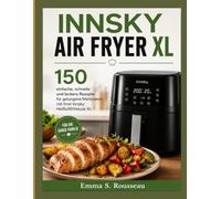 INNSKY AIR FRYER XL: 150 einfache, schnelle und leckere Rezepte für gelungene Mahlzeiten mit Ihrer Innsky Heißluftfritteuse XL