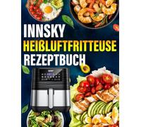 Innsky Heißluftfritteuse Rezeptbuch: Über 120 einfache, gesunde und knusprige Ideen. Das umfassende Kochbuch für Einsteiger und Profis