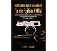 Inoffizielles Benutzerhandbuch für die Fujifilm X100VI: Meistere Fotografie, Filmsimulationen, Autofokus und versteckte Funktionen mit einfachen ... für Einsteiger und Senioren