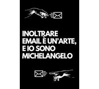 Inoltrare email è un’arte, e io sono Michelangelo: Libro per appunti a righe divertente, Idea regalo collega ufficio, capo, moglie, marito, amica, amico