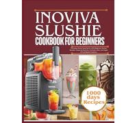 INOVIVA SLUSHIE MACHINE COOKBOOK FOR BEGINNERS: Everyday Family Favorites & 1,500 Beginner Slushie Recipes-Seasonal Slushies, Cocktails, Keto, Low-Sugar & Fruit-Based Creations
