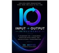 Input → Output Intelligence™: How Intelligent Organizations Think, Work, and Scale in the Era of AI (IO Intelligence Series)