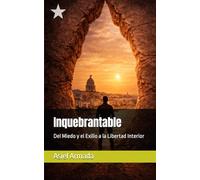 Inquebrantable: Del Miedo y el Exilio a la Libertad Interior