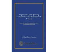 Inquiry into fruit growing conditions in the Dominion of Canada: being the conclusions reached after a personal investigation