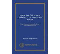 Inquiry into fruit growing conditions in the Dominion of Canada: being the conclusions reached after a personal investigation