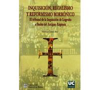 Inquisición, regalismo y reformismo borbónico. El Tribunal de la Inquisición de Logroño a finales del Antiguo Régimen (Historia)