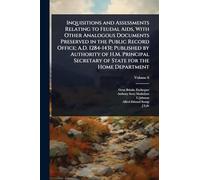 Inquisitions and Assessments Relating to Feudal Aids, With Other Analogous Documents Preserved in the Public Record Office; A.D. 1284-1431; Published ... Secretary of State for the Home Department