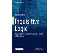 Inquisitive Logic: Consequence and Inference in the Realm of Questions: 60 (Trends in Logic)