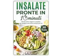 INSALATE PRONTE IN 10 MINUTI: Ricette Estive, Leggere e Complete per Mangiare Sano Senza Cucinare per Ore