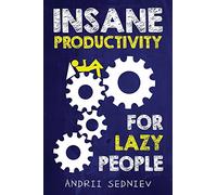 Insane Productivity for Lazy People: A Complete System for Becoming Incredibly Productive: 4 (Success)