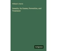 Insanity. Its Causes, Prevention, and Treatment