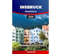 INSBRUCK REISEFÜHRER 2026: Ultimativer alpiner Abenteuerbegleiter: Insidertipps, versteckte Schätze und saisonale Highlights für Entdecker.